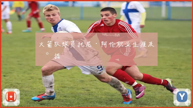 火箭队球员托尼·阿伦职业生涯及数据