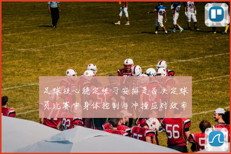 足球核心稳定练习安排是否决定球员比赛中身体控制与冲撞应对效率