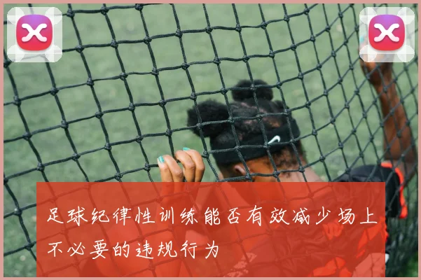 足球纪律性训练能否有效减少场上不必要的违规行为