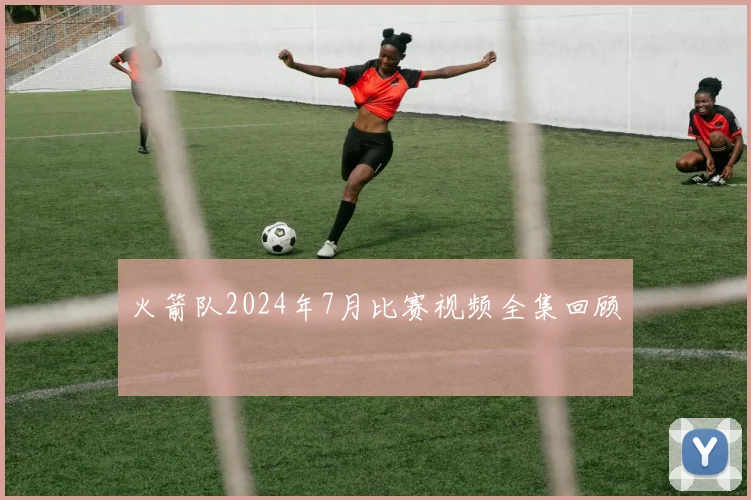 火箭队2024年7月比赛视频全集回顾