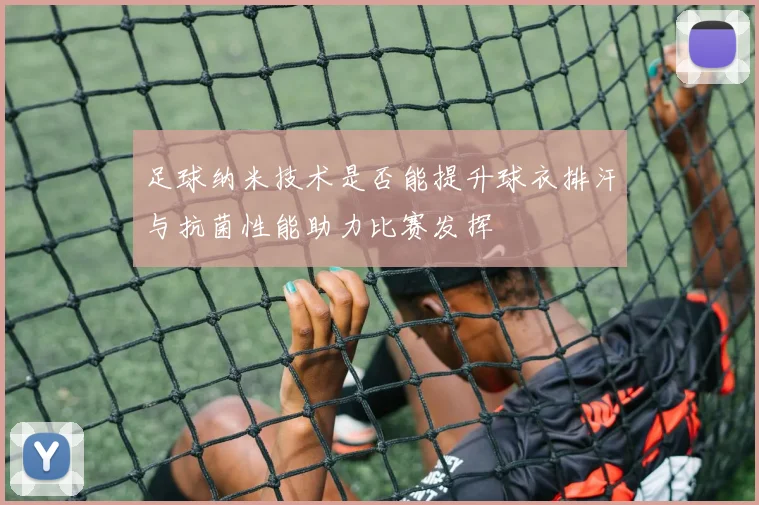 足球纳米技术是否能提升球衣排汗与抗菌性能助力比赛发挥