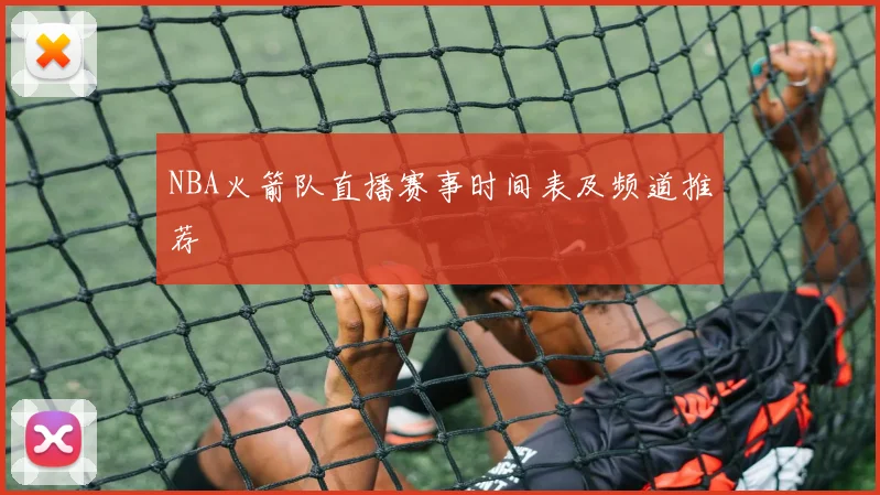 NBA火箭队直播赛事时间表及频道推荐