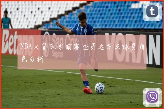 NBA火箭队季前赛全员名单及球员角色分析