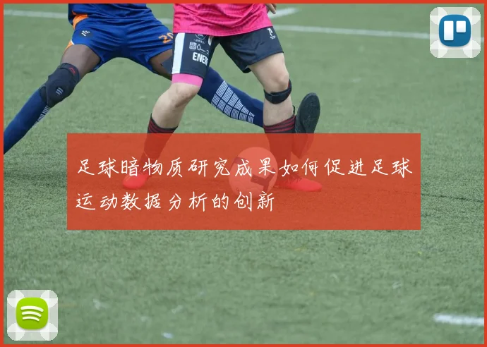 足球暗物质研究成果如何促进足球运动数据分析的创新