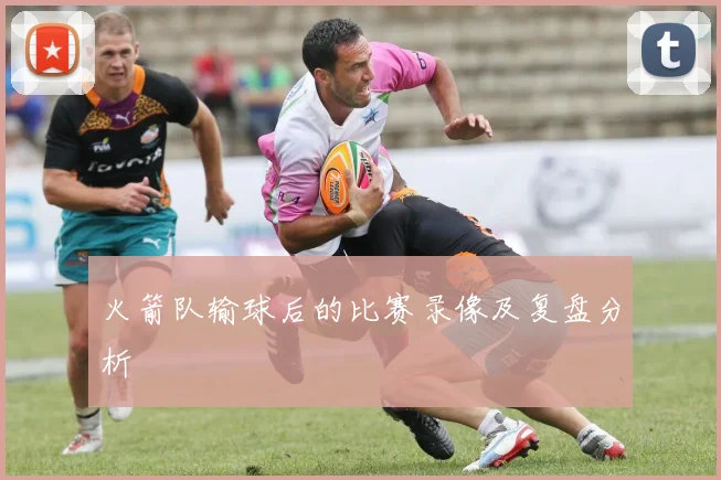 火箭队输球后的比赛录像及复盘分析