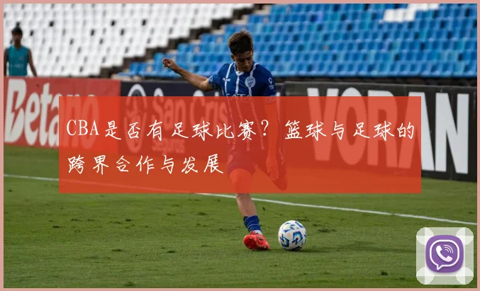 CBA是否有足球比赛？篮球与足球的跨界合作与发展