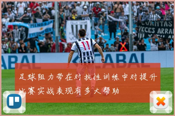足球阻力带在对抗性训练中对提升比赛实战表现有多大帮助